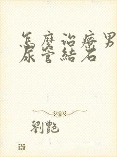 怎么治疗男性输尿管结石