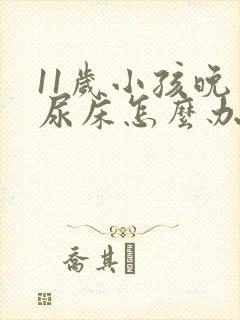 11岁小孩晚上尿床怎么办