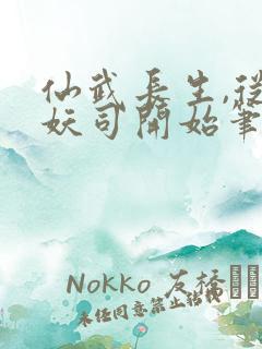 仙武长生,从斩妖司开始笔趣阁