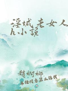 淫城老女人合集h小说