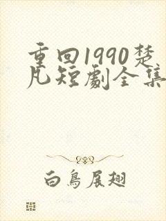 重回1990楚凡短剧全集