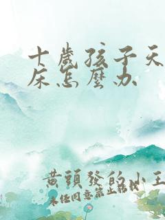 十岁孩子天天尿床怎么办