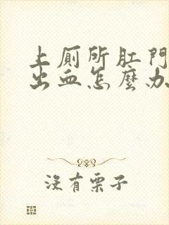 上厕所肛门撕裂出血怎么办