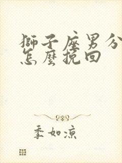 狮子座男分手后怎么挽回