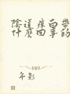 阴道痒白带黄是什么回事的