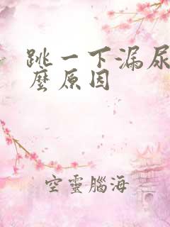 跳一下漏尿是什么原因