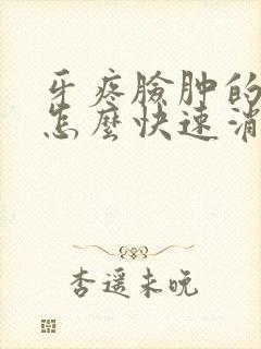 牙疼脸肿的厉害怎么快速消肿