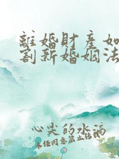 离婚财产如何分割新婚姻法2025年一方出轨