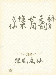 《绝世天骄剑·仙不用剑》