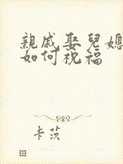 亲戚娶儿媳妇,如何祝福