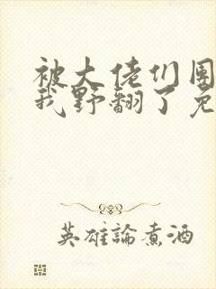 被大佬们团宠后我野翻了免费