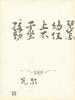 孩子上幼儿园爱动坐不住怎么办