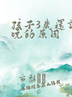 孩子3岁还说话晚的原因