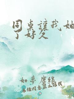 同桌让我她我爽了好久