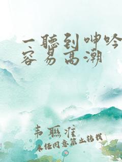 一听到呻吟声就容易高潮