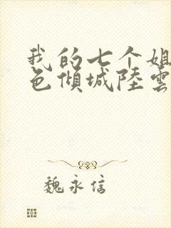 我的七个姐姐绝色倾城陆云免费阅读小说陆云