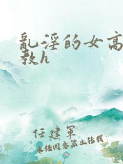 乱淫的女高中调教h