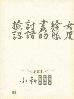 检讨书给女朋友认错的态度