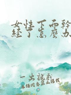 女性下面干涩绝经了怎么办