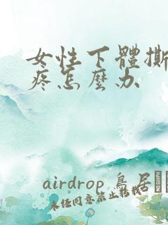 女性下体撕裂的疼怎么办