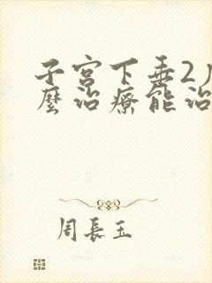 子宫下垂2度怎么治疗能治疗好吗