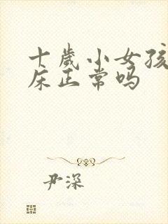 十岁小女孩还尿床正常吗