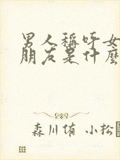 男人称呼女人小朋友是什么意思