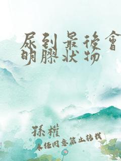 尿到最后会有透明胶状物