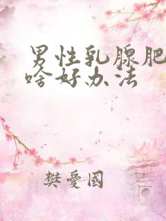 男性乳腺肥大有啥好办法