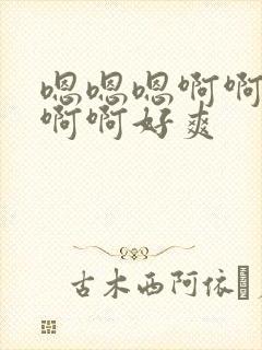 嗯嗯嗯啊啊啊啊啊啊好爽