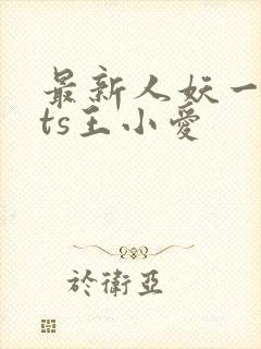 最新人妖一国产ts王小爱