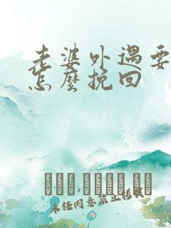 老婆外遇要离婚怎么挽回