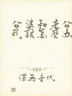 公婆和老公吵架我该怎么办