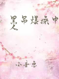 黑吊爆操中国女人