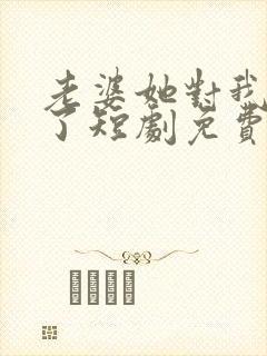 老婆她对我说谎了短剧免费观看