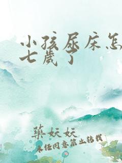 小孩尿床怎么办七岁了