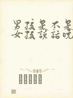 男孩是不是要比女孩说话晚