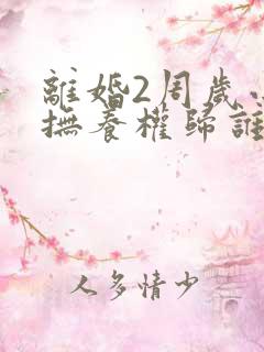 离婚2周岁小孩抚养权归谁