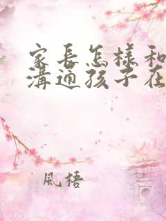 家长怎样和老师沟通孩子在校情况