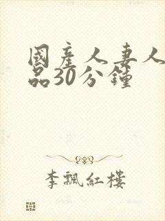 国产人妻人伦精品30分钟