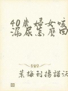 40岁妇女咳嗽漏尿怎么回事