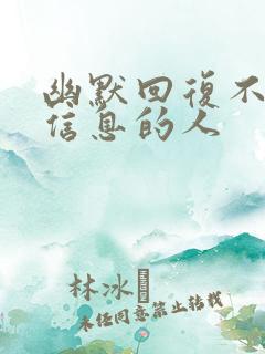 幽默回复不回你信息的人