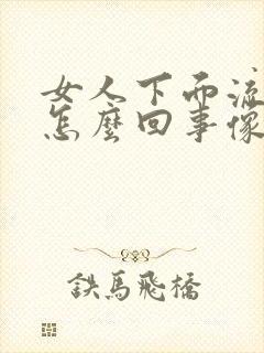 女人下面流水是怎么回事像月经