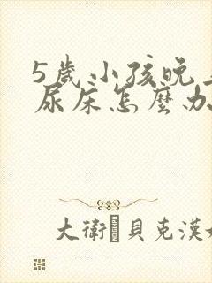 5岁小孩晚上总尿床怎么办