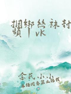 捆绑丝袜封嘴视频丨vk