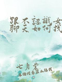 跟不认识女孩子聊天如何找话题