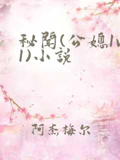 秘闻(公媳1v1)小说