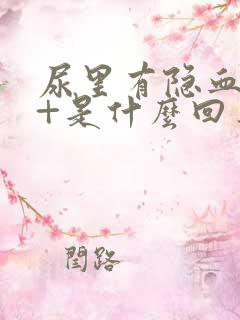 尿里有隐血10+是什么回事