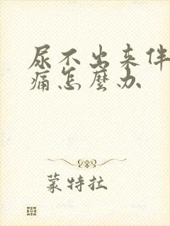 尿不出来伴有疼痛怎么办