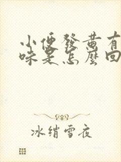 小便发黄有骚臭味是怎么回事